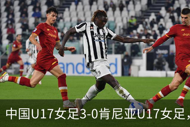 中国U17女足3-0肯尼亚U17女足，徐悦建功，徐晓棠梅开二度